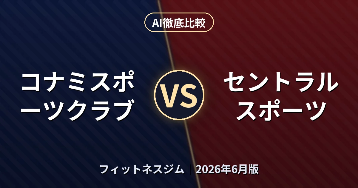 コナミスポーツクラブ vs セントラルスポーツ|フィットネスジムAI徹底比較 (2026年6月版)
