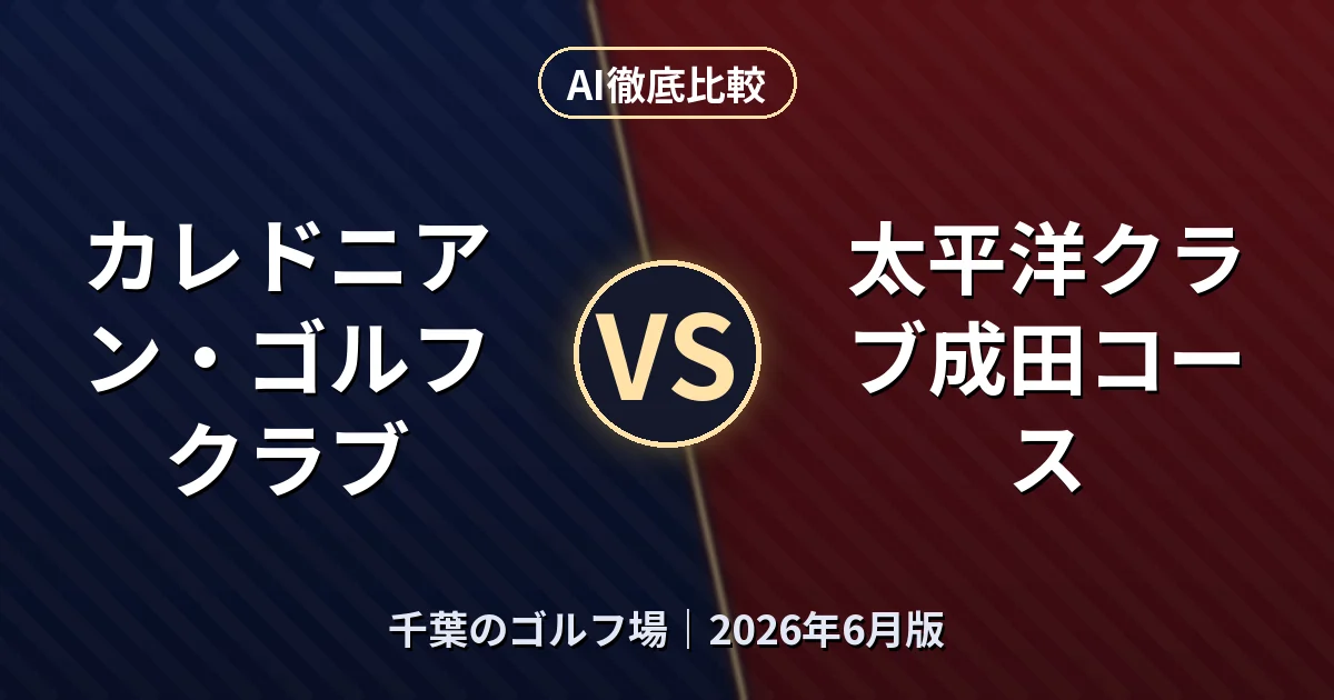 カレドニアン・ゴルフクラブ vs 太平洋クラブ成田コース|千葉のゴルフ場AI徹底比較 (2026年6月版)