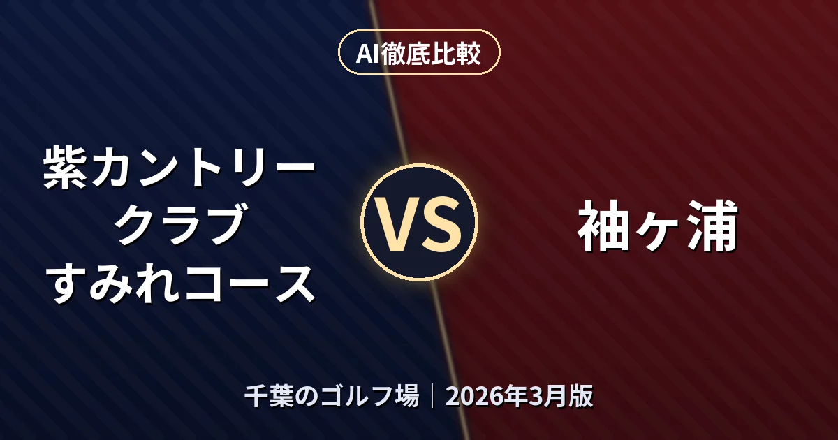 紫カントリークラブ すみれコース vs 袖ヶ浦|千葉のゴルフ場AI徹底比較 (2026年3月版)