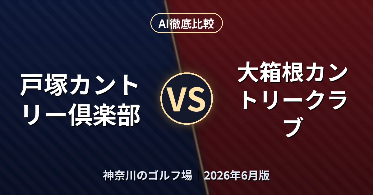 戸塚カントリー倶楽部 vs 大箱根カントリークラブ|神奈川のゴルフ場AI徹底比較 (2026年6月版)