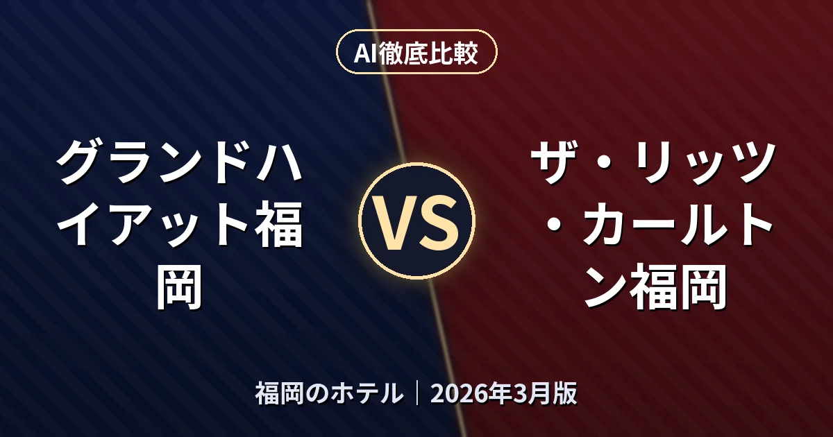 グランドハイアット福岡 vs ザ・リッツ・カールトン福岡|福岡のホテルAI徹底比較 (2026年3月版)