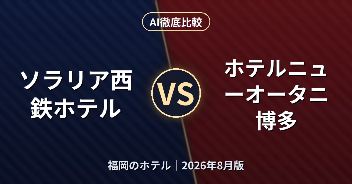 ソラリア西鉄ホテル vs ホテルニューオータニ博多|福岡のホテルAI徹底比較 (2026年8月版)