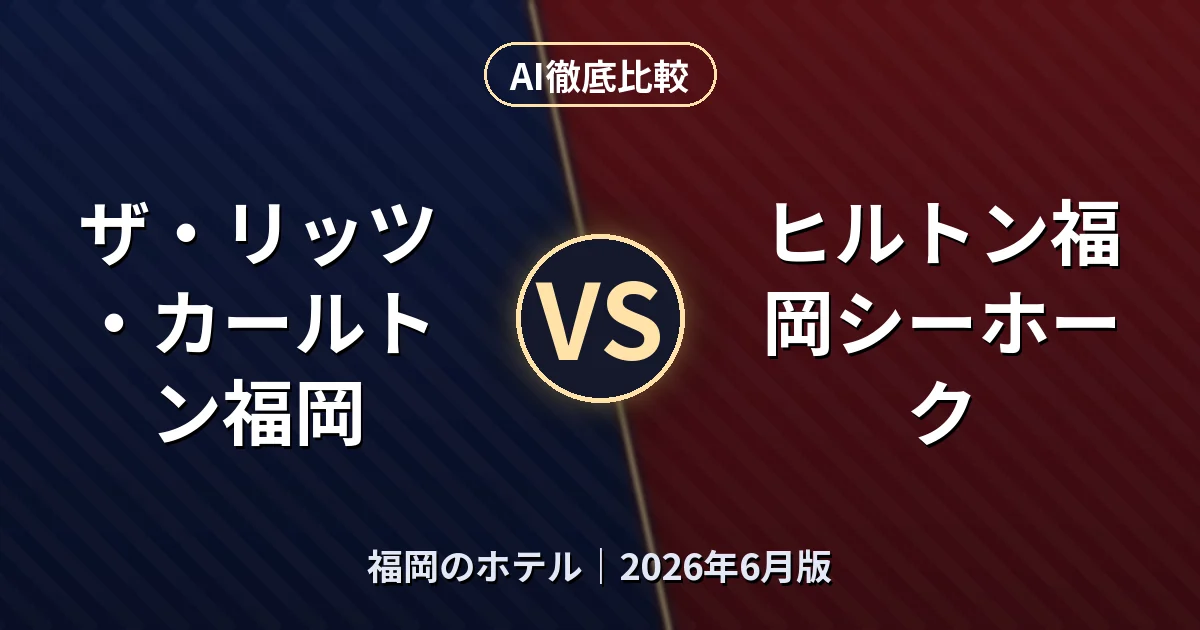 ザ・リッツ・カールトン福岡 vs ヒルトン福岡シーホーク|福岡のホテル AI徹底比較 (2026年6月版)