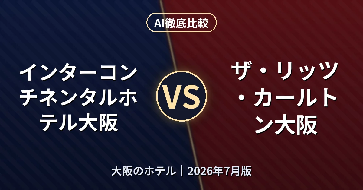 インターコンチネンタルホテル大阪 vs ザ・リッツ・カールトン大阪|大阪のホテルAI徹底比較 (2026年7月版)