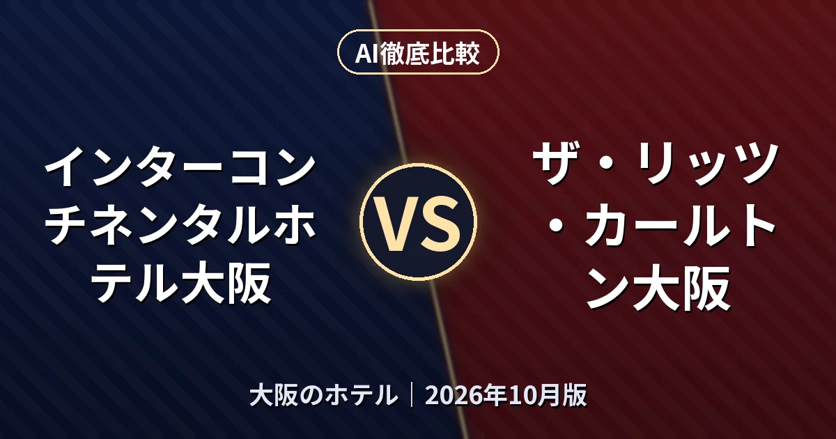 インターコンチネンタルホテル大阪 vs ザ・リッツ・カールトン大阪|大阪のホテルAI徹底比較 (2026年10月版)