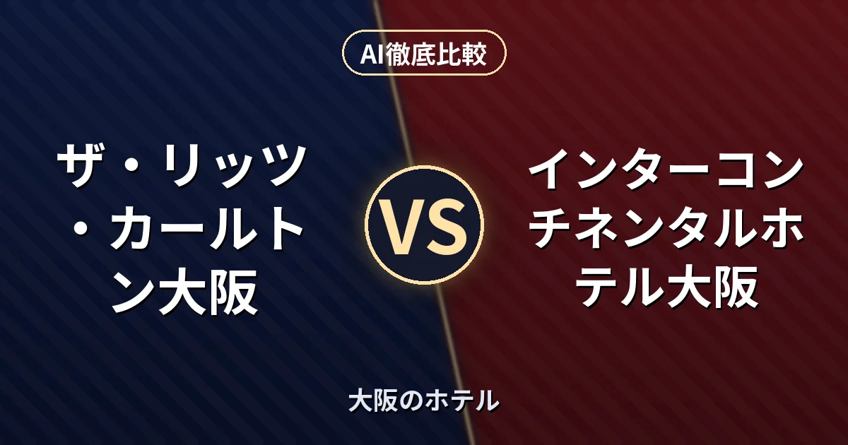 ザ・リッツ・カールトン大阪 vs インターコンチネンタルホテル大阪|大阪のホテル AI徹底比較