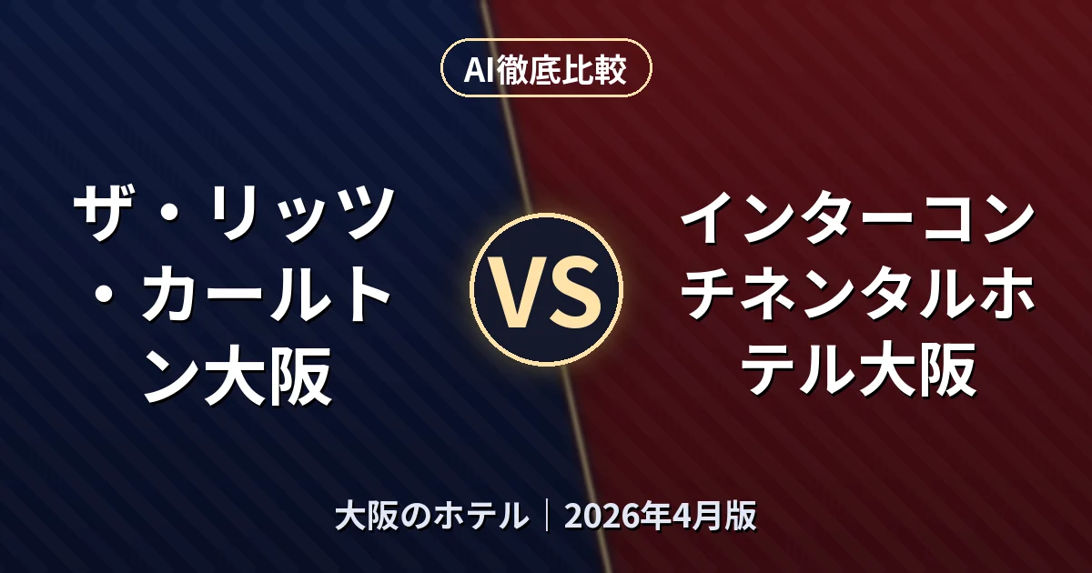 ザ・リッツ・カールトン大阪 vs インターコンチネンタルホテル大阪|大阪のホテルAI徹底比較 (2026年4月版)