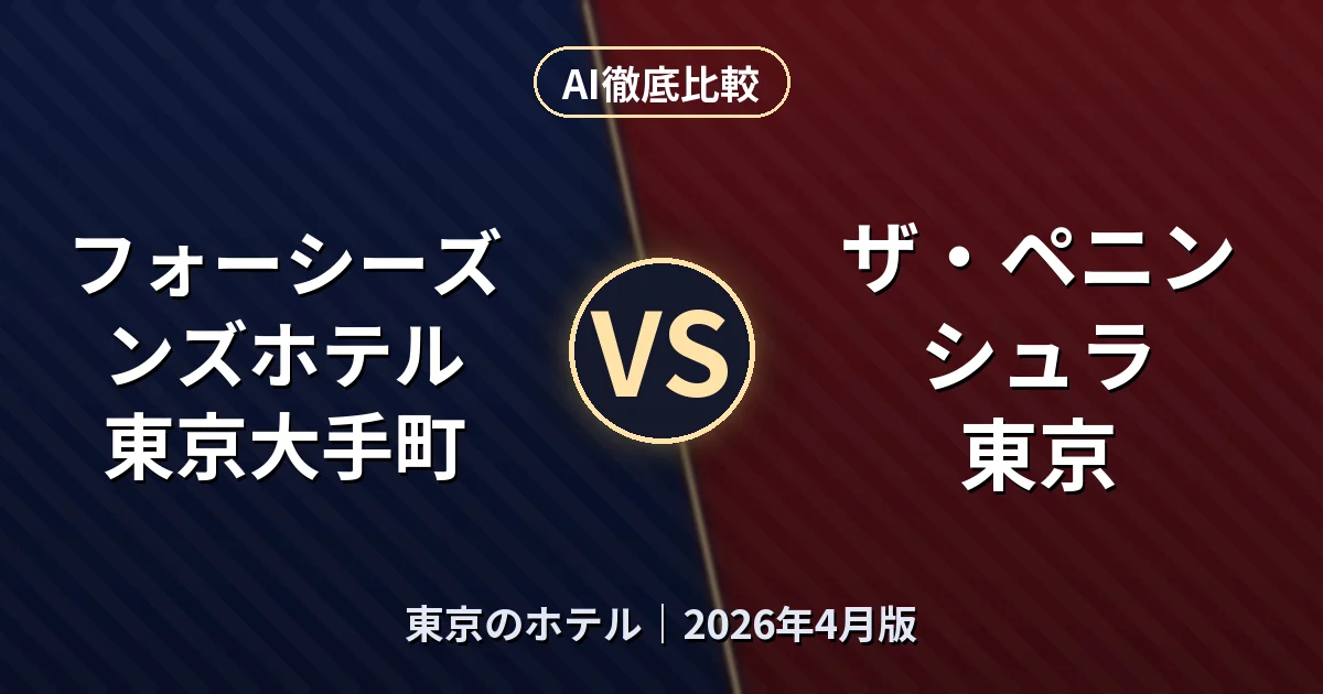 フォーシーズンズホテル 東京大手町 vs ザ・ペニンシュラ 東京|東京のホテルAI徹底比較 (2026年4月版)