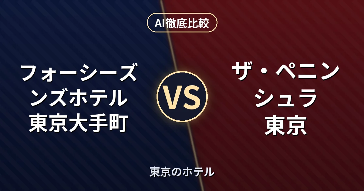 フォーシーズンズホテル 東京大手町 vs ザ・ペニンシュラ 東京|東京のホテル AI徹底比較
