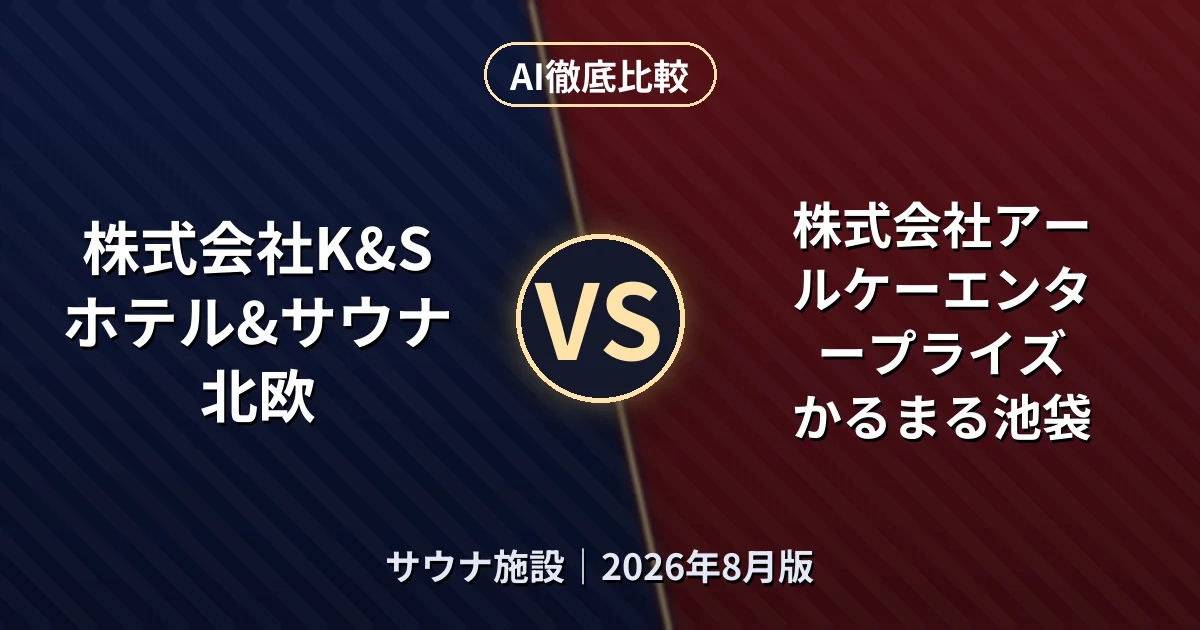 株式会社K&S ホテル&サウナ 北欧 vs 株式会社アールケーエンタープライズ かるまる池袋|サウナ施設AI徹底比較 (2026年8月版)