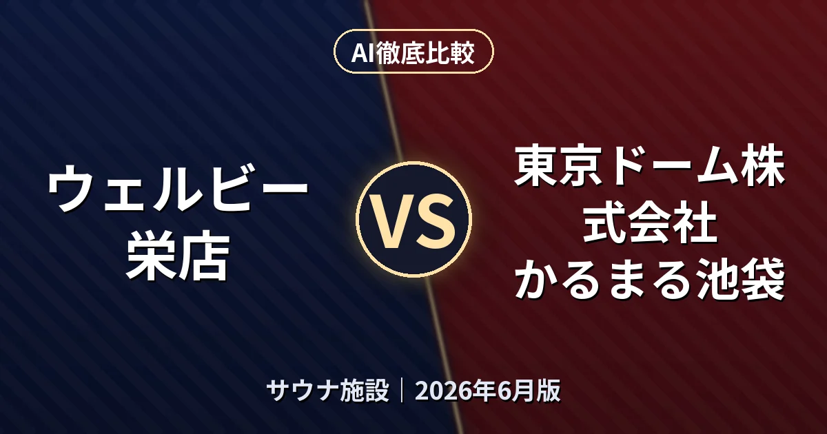 ウェルビー栄店 vs 東京ドーム株式会社 かるまる池袋|サウナ施設AI徹底比較 (2026年6月版)
