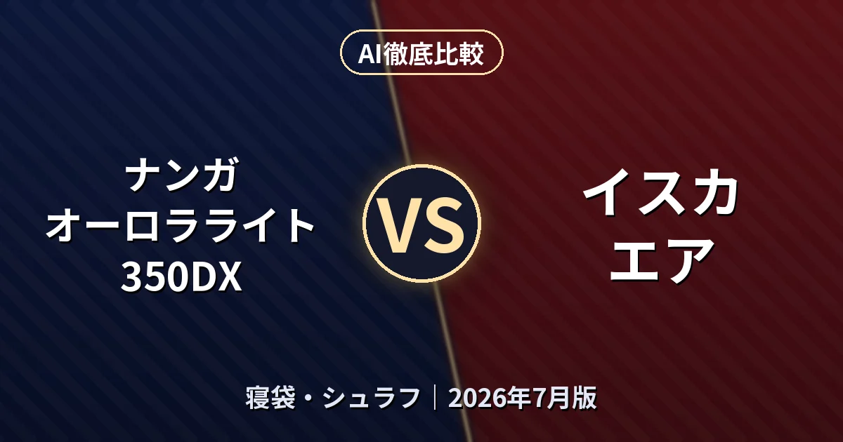 ナンガ オーロラライト 350DX vs イスカ エア|寝袋・シュラフAI徹底比較 (2026年7月版)